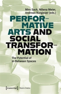 Performative Arts and Social Transformation: The Potential of In-Between Spaces by Sack, Mira