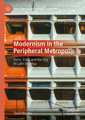 Modernism in the Peripheral Metropolis: Form, Crisis and the City in Latin America by Mulder, Tavid