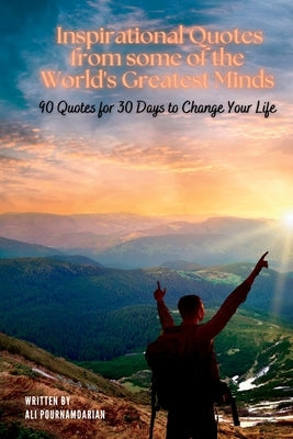 Inspirational Quotes from some of the World's Greatest Minds: 90 Quotes for 30 Days to Change Your Life by Pournamdarian, Ali