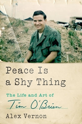 Peace Is a Shy Thing: The Life and Art of Tim O'Brien by Vernon, Alex