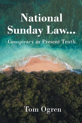 National Sunday Law...Conspiracy or Present Truth by Ogren, Tom