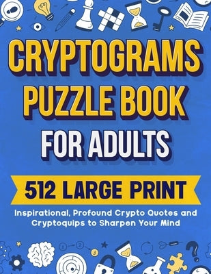 Cryptograms Puzzle Book For Adults: 512 Large Print Inspirational, Profound Crypto Quotes and Cryptoquips to Sharpen Your Mind by Wordsmith Publishing