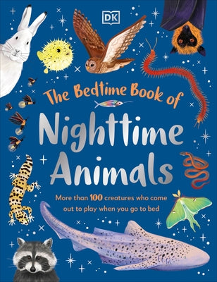 The Bedtime Book of Nighttime Animals: More Than 100 Creatures Who Come Out to Play When You Go to Bed by DK