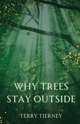 Why Trees Stay Outside by Tierney, Terry