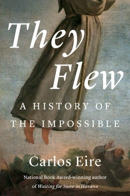 They Flew: A History of the Impossible by Eire, Carlos M. N.