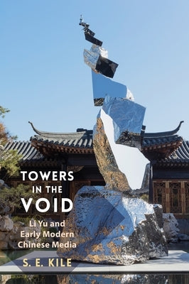Towers in the Void: Li Yu and Early Modern Chinese Media by Kile, S. E.