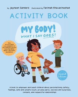 My Body! What I Say Goes! - Activity Book: Teach children about body safety, safe and unsafe touch, private parts, consent, respect, secrets and surpr by Sanders, Jayneen