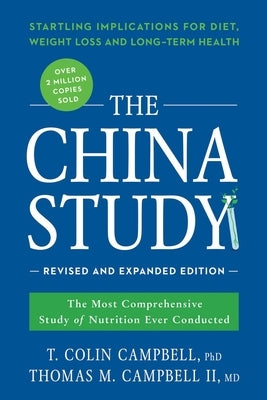 The China Study: The Most Comprehensive Study of Nutrition Ever Conducted and the Startling Implications for Diet, Weight Loss, and Long-Term Health by Campbell, T. Colin