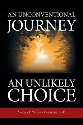 An Unconventional Journey..... An Unlikely Choice by Walker Franklin, Angela L.