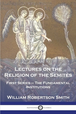 Lectures on the Religion of the Semites: First Series - The Fundamental Institutions by Smith, William Robertson