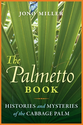 The Palmetto Book: Histories and Mysteries of the Cabbage Palm by Miller, Jono