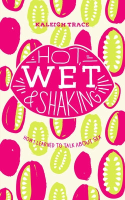 Hot, Wet, and Shaking: How I Learned to Talk about Sex: How I Learned to Talk about Sex by Trace, Kaleigh