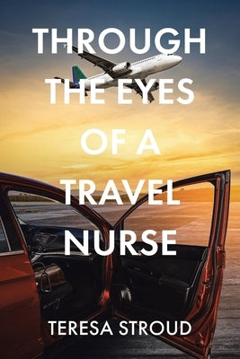 Through the Eyes of a Travel Nurse by Stroud, Teresa