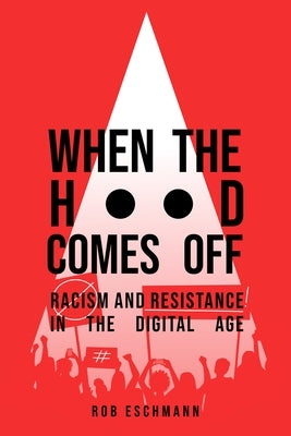 When the Hood Comes Off: Racism and Resistance in the Digital Age by Eschmann, Rob