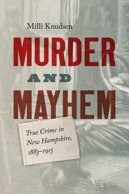 Murder and Mayhem: True Crime in New Hampshire from 1883-1915 by Knudsen, MILLI