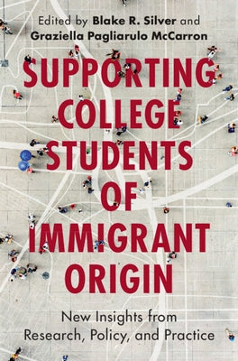 Supporting College Students of Immigrant Origin: New Insights from Research, Policy, and Practice by Silver, Blake R.