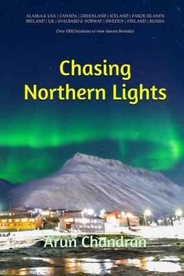 Chasing Northern Lights: Over 1500 locations to view the Aurora Borealis! by Chandran, Arun