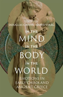 In the Mind, in the Body, in the World: Emotions in Early China and Ancient Greece by Cairns, Douglas