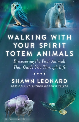 Walking with Your Spirit Totem Animals: Discovering the Four Animals That Guide You Through Life by Leonard, Shawn