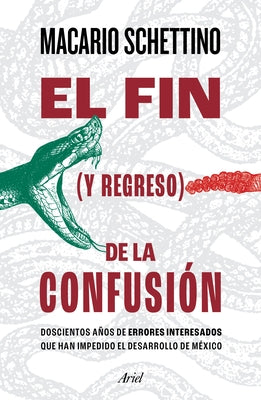 El Fin (Y Regreso) de la Confusión: Doscientos Años de Errores Interesados Que Han Impedido El Desarrollo de México by Schettino, Macario