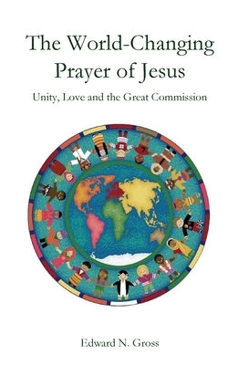 The World-Changing Prayer of Jesus by Gross, Edward N.