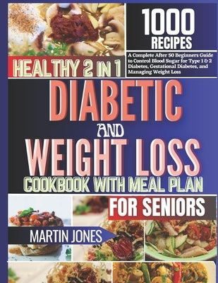 Healthy 2 in 1 Diabetic and Weight Loss Cookbook with Meal Plan for Seniors: A Complete After 50 Beginners Guide To Control Blood Sugar for Type 1 & 2 by Jones, Martin