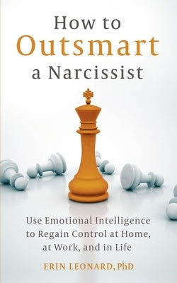 How to Outsmart a Narcissist: Use Emotional Intelligence to Regian Control at Home, at Work, and in Life by Leonard, Erin