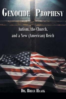 Genocide Prophesy: Autism, the Church and a New (American) Reich by Haack, Brian