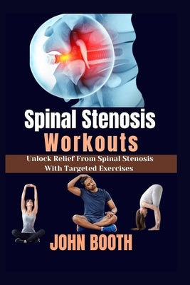 Spinal Stenosis Workouts: Unlock relief from spinal stenosis with targeted exercises by Booth, John