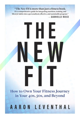 The New Fit: How to Own Your Fitness Journey in Your 40s, 50s, and Beyond by Leventhal, Aaron