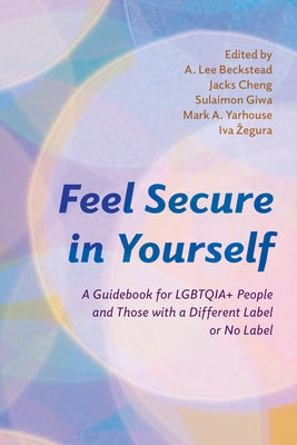 Feel Secure in Yourself: A Guidebook for Lgbtqia+ People and Those with a Different Label or No Label by Beckstead, A. Lee
