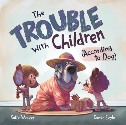 The Trouble with Children (According to Dog) by Weaver, Katie