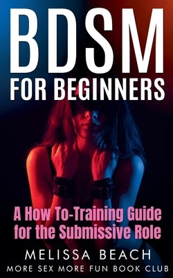 BDSM For Beginners: A How To-Training Guide for the Submissive Role by Club, More Sex More Fun Book