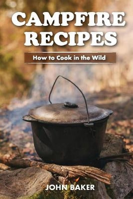 Campfire Recipes: How to Cook in the Wild by Baker, John