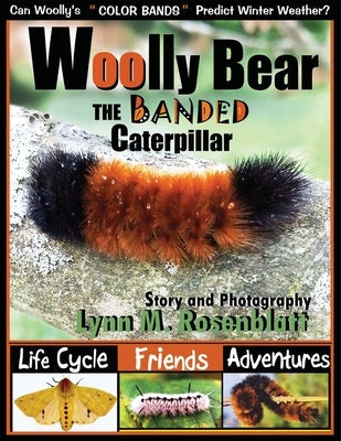 Woolly Bear the Banded Caterpillar: Life Cycle, Friends and Adventures by Rosenblatt, Lynn M.