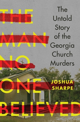 The Man No One Believed: The Untold Story of the Georgia Church Murders by Sharpe, Joshua