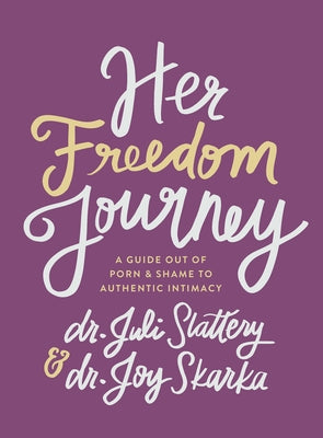 Her Freedom Journey: A Guide Out of Porn and Shame to Authentic Intimacy by Slattery, Juli