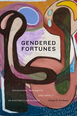 Gendered Fortunes: Divination, Precarity, and Affect in Postsecular Turkey by Korkman, Zeynep K.
