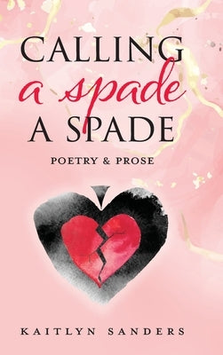 Calling a Spade a Spade: Poetry & Prose by Sanders, Kaitlyn