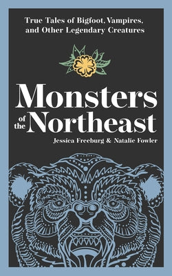 Monsters of the Northeast: True Tales of Bigfoot, Vampires, and Other Legendary Creatures by Freeburg, Jessica