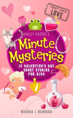 Hailey Haddie's Minute Mysteries Crazy Cupid Love: 15 Valentine's Day Short Stories for Kids by Bowman, Marina J.