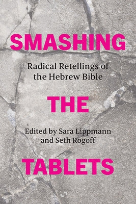 Smashing the Tablets: Radical Retellings of the Hebrew Bible by Lippmann, Sara