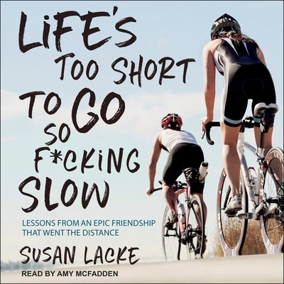 Life's Too Short to Go So F*cking Slow Lib/E: Lessons from an Epic Friendship That Went the Distance by Lacke, Susan