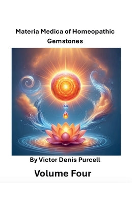 Materia Medica of Homeopathic Gemstones: Volume Four by Purcell, V?ctor Denis