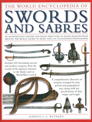 The World Encyclopedia of Swords and Sabres: An Authoritative History and Visual Directory of Edged Weapons from Around the World, Shown in More Than by Withers, Harvey J. S.