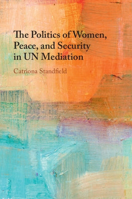 The Politics of Women, Peace, and Security in UN Mediation by Standfield, Catriona