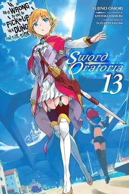 Is It Wrong to Try to Pick Up Girls in a Dungeon? on the Side: Sword Oratoria, Vol. 13 (Light Novel): Volume 13 by Omori, Fujino