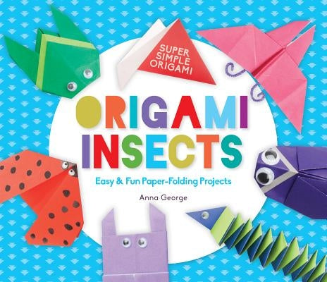 Origami Insects: Easy & Fun Paper-Folding Projects by George, Anna