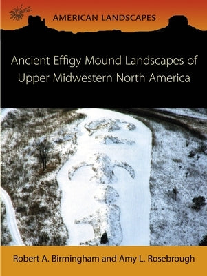 Ancient Effigy Mound Landscapes of Upper Midwestern North America by Birmingham, Robert A.