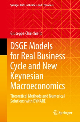 Dsge Models for Real Business Cycle and New Keynesian Macroeconomics: Theoretical Methods and Numerical Solutions with Dynare by Chirichiello, Giuseppe